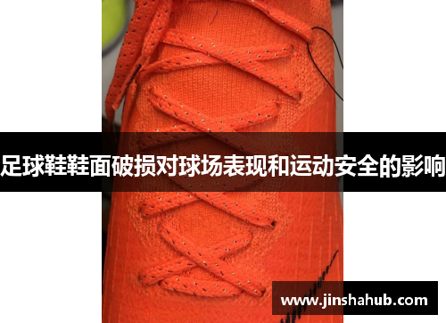足球鞋鞋面破损对球场表现和运动安全的影响